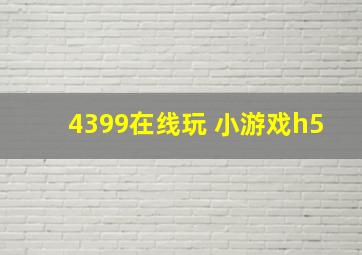 4399在线玩 小游戏h5